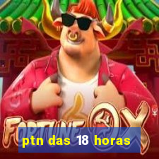 ptn das 18 horas